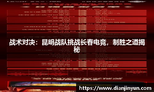 战术对决：昆明战队挑战长春电竞，制胜之道揭秘